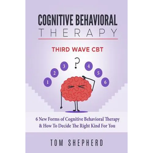 Cognitive Behavioral Therapy: Third Wave Cbt: 6 New Forms of Cognitive Behavioral Therapy & How to Decide the Right Kind for You - Paperback