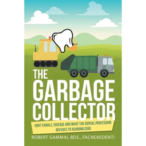 The Garbage Collector: Root Canals, Disease, and What the Dental Profession Refuses to Acknowledge - Paperback