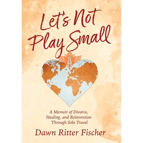 Let's Not Play Small: A Memoir of Divorce, Healing, and Reinvention Through Solo Travel - Hardcover
