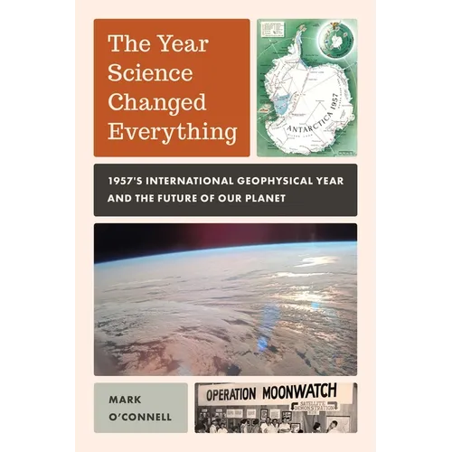 The Year Science Changed Everything: 1957's International Geophysical Year and the Future of Our Planet - Hardcover