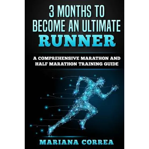 3 MONTHS TO BECOME An ULTIMATE RUNNER: A COMPREHENSIVE MARATHON And HALF MARATHON TRAINING GUIDE - Paperback