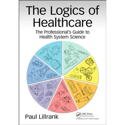 The Logics of Healthcare: The Professional's Guide to Health Systems Science - Paperback