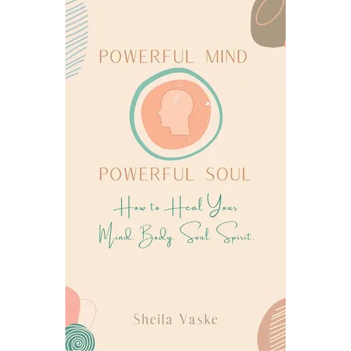 Powerful Mind Powerful Soul: How to Heal Your Mind. Body. Spirit. Soul. - Hardcover