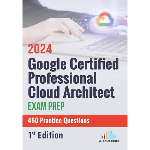 Google Certified Professional Cloud Architect Exam Prep 450 Practice Questions: 1st Edition - 2024 - Paperback