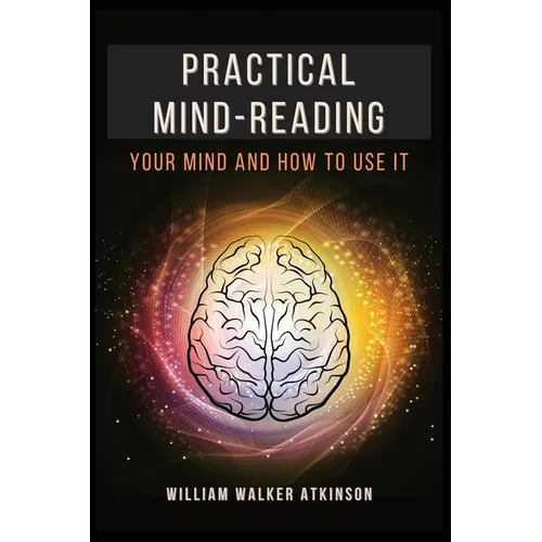 Practical Mind-Reading: Your Mind and How to Use It - Paperback