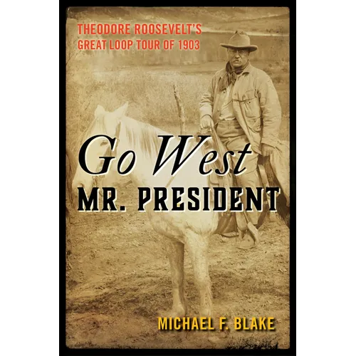 Go West Mr. President: Theodore Roosevelt's Great Loop Tour of 1903 - Paperback