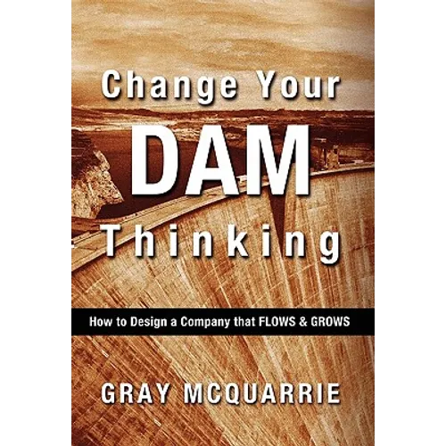 Change Your Dam Thinking: How to Design a Company That Flows and Grows - Hardcover