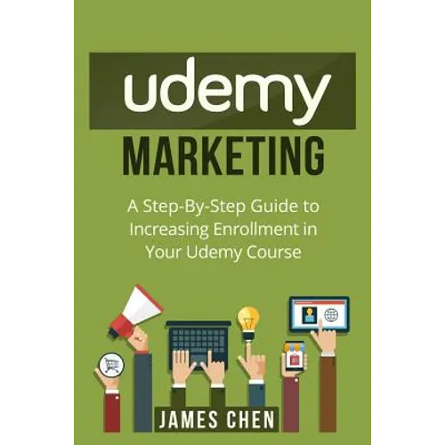 Udemy Marketing: A Step-By-Step Guide to Increasing Enrollment in Your Udemy Course - Paperback