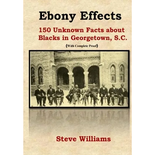 Ebony Effects: 150 Unknown Facts about Blacks in Georgetown, SC - Paperback
