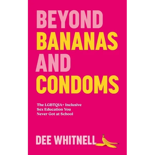 Beyond Bananas and Condoms: The Lgbtqia+ Inclusive Sex Education You Never Got at School - Paperback