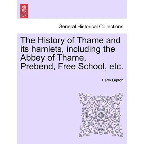 The History of Thame and Its Hamlets, Including the Abbey of Thame, Prebend, Free School, Etc. - Paperback