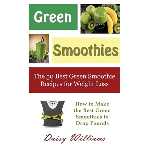 Green Smoothies: The 50 Best Green Smoothie Recipes for Weight Loss: How to Make the Best Green Smoothies to Drop Pounds - Paperback