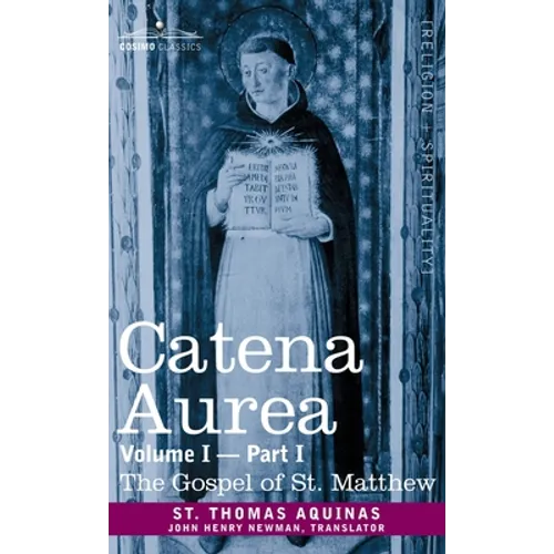 Catena Aurea: Commentary on the Four Gospels, Collected Out of the Works of the Fathers, Volume I Part 1 Gospel of St. Matthew: Comm - Hardcover