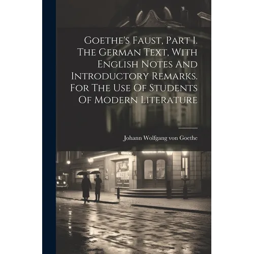 Goethe's Faust, Part I. The German Text, With English Notes And Introductory Remarks. For The Use Of Students Of Modern Literature - Paperback