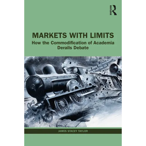 Markets with Limits: How the Commodification of Academia Derails Debate - Paperback