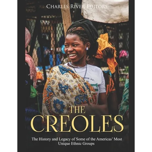 The Creoles: The History and Legacy of Some of the Americas' Most Unique Ethnic Groups - Paperback