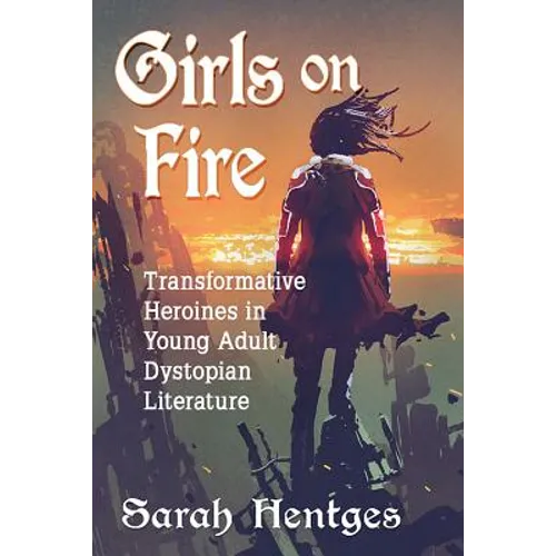 Girls on Fire: Transformative Heroines in Young Adult Dystopian Literature - Paperback