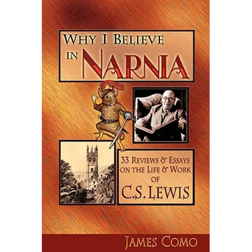 Why I Believe in Narnia: 33 Reviews & Essays on the Life & Works of C.S. Lewis - Paperback