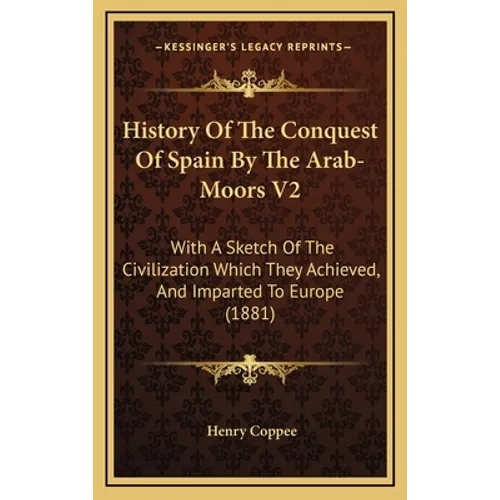 History Of The Conquest Of Spain By The Arab-Moors V2: With A Sketch Of The Civilization Which They Achieved, And Imparted To Europe (1881) - Hardcover