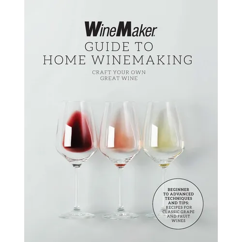 The Winemaker Guide to Home Winemaking: Craft Your Own Great Wine * Beginner to Advanced Techniques and Tips * Recipes for Classic Grape and Fruit Win - Paperback