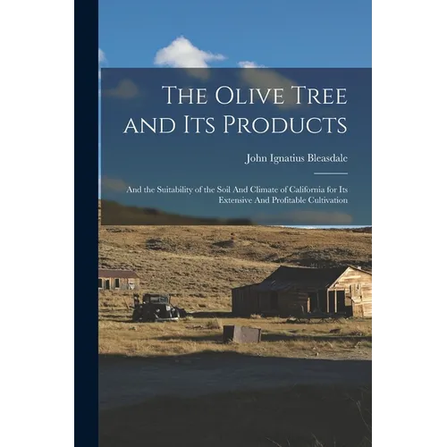 The Olive Tree and its Products: And the Suitability of the Soil And Climate of California for its Extensive And Profitable Cultivation - Paperback