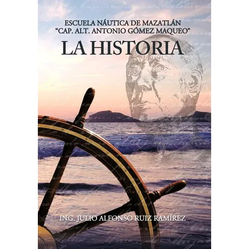 La Historia: Escuela N Utica de Mazatl N Cap. Alt. Antonio G Mez Maqueo - Hardcover