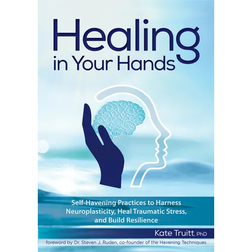 Healing in Your Hands: Self-Havening Practices to Harness Neuroplasticity, Heal Traumatic Stress, and Build Resilience - Paperback