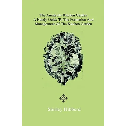 The Amateur's Kitchen Garden - Frame-Ground and Forcing Pit: A Handy Guide to the Formation and Management of the Kitchen Garden and the Cultivation o - Hardcover