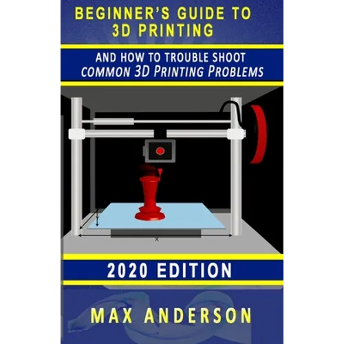 Beginner's Guide to 3D Printing and How to Troubleshoot Common Printing Problems - Paperback