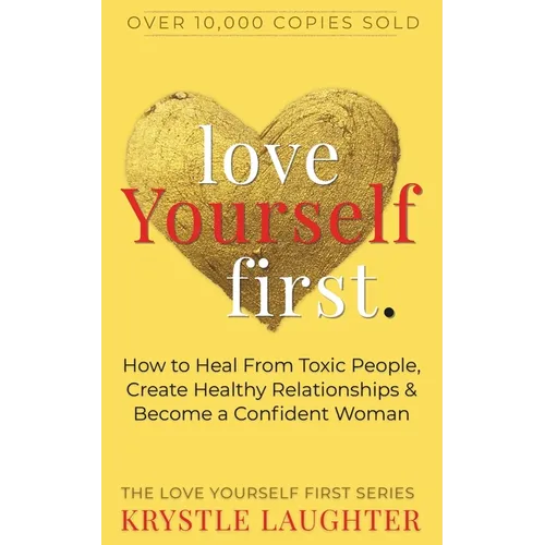 Love Yourself First: How to Heal from Toxic People, Create Healthy Relationships & Become a Confident Woman - Paperback