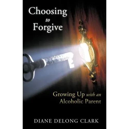 Choosing to Forgive: Growing Up with an Alcoholic Parent - Paperback