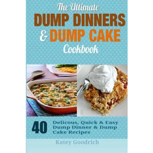 The Ultimate Dump Dinners & Dump Cake Cookbook: 40 Delicious, Quick & Easy Dump Dinner & Dump Cake Recipes - Paperback