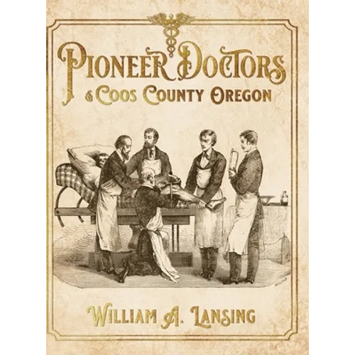 Pioneer Doctors of Coos County Oregon - Hardcover