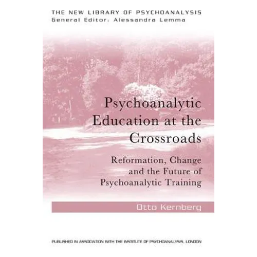 Psychoanalytic Education at the Crossroads: Reformation, Change and the Future of Psychoanalytic Training - Paperback