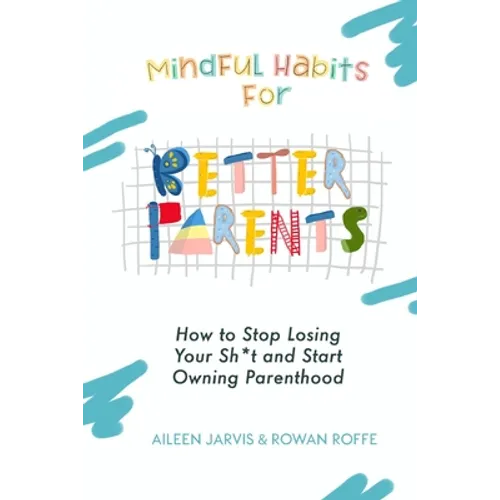 Mindful Habits for Better Parents: How to Stop Losing Your Sh*t and Start Owning Parenthood - Paperback
