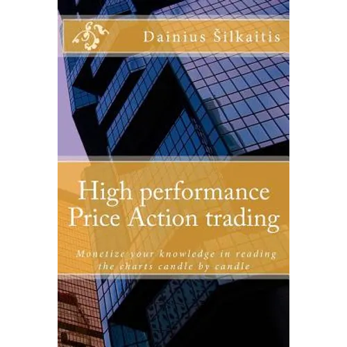 High performance Price Action trading: High performance Price Action trading. Monetize your knowledge in reading the charts - Paperback