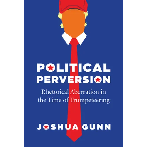 Political Perversion: Rhetorical Aberration in the Time of Trumpeteering - Hardcover