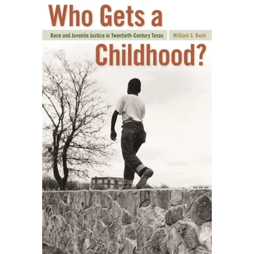 Who Gets a Childhood?: Race and Juvenile Justice in Twentieth-Century Texas - Paperback