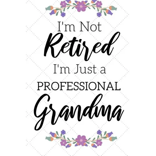 I'm Not Retired, I'm a Professional Grandma: Funny Notebook For Grandmoms (Retirement Gifts For Women, Great For Mother's Day, Birthdays, Christmas... - Paperback