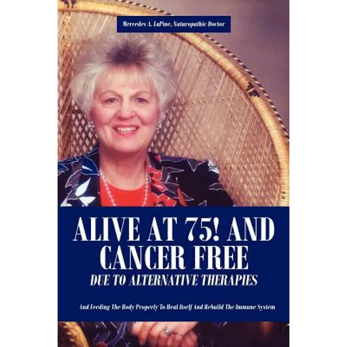 Alive at 75! and Cancer Free Due to Alternative Therapies: And Feeding the Body Properly to Heal Itself and Rebuild the Immune System - Paperback