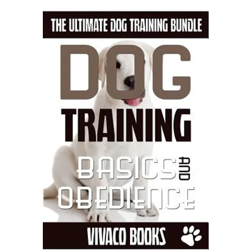 Dog Training: The Ultimate Dog Training Bundle: Training Basics And How To Effectively Train An Obedient Dog Without Being A Dog Whisperer - Paperback