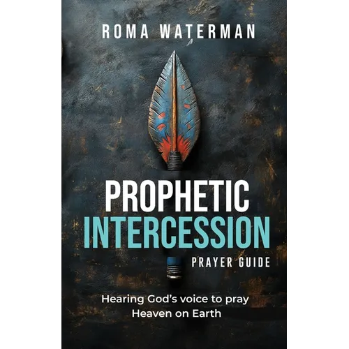 Prophetic Intercession Prayer Guide: Hearing God's Voice To Pray Heaven On Earth - Paperback