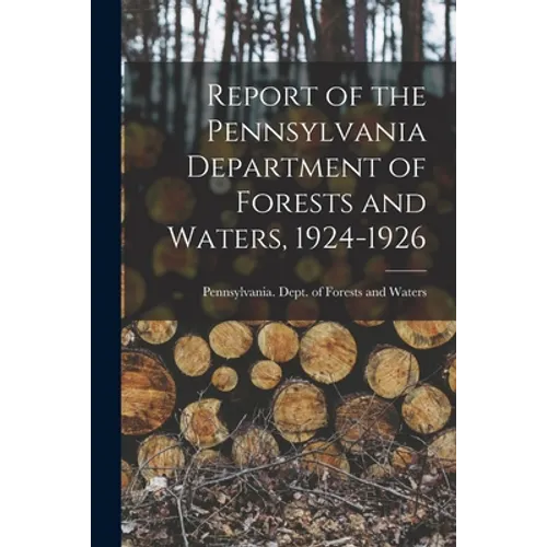 Report of the Pennsylvania Department of Forests and Waters, 1924-1926 - Paperback