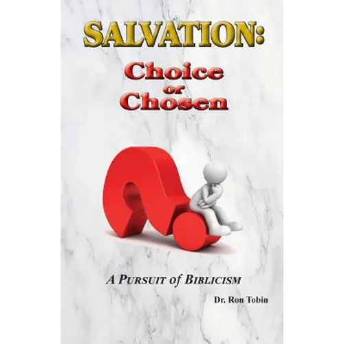 Salvation: Choice or Chosen: A Pursuit of Biblicism - Paperback