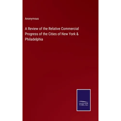 A Review of the Relative Commercial Progress of the Cities of New York & Philadelphia - Hardcover