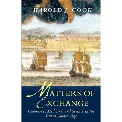 Matters of Exchange: Commerce, Medicine, and Science in the Dutch Golden Age - Paperback