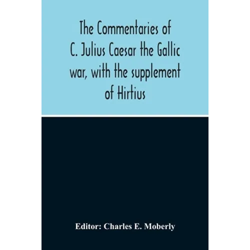 The Commentaries Of C. Julius Caesar The Gallic War, With The Supplement Of Hirtius - Paperback
