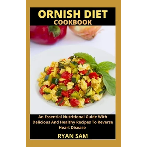 Ornish Diet Cookbook: An Essential Nutritional Guide With Delicious And Healthy Recipes To Reverse Heart Disease - Paperback