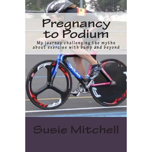 Pregnancy to Podium: My journey challenging the myths about exercise with bump and beyond - Paperback