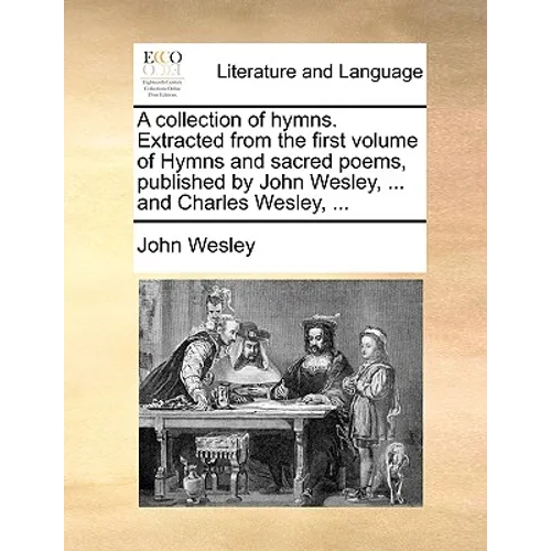 A Collection of Hymns. Extracted from the First Volume of Hymns and Sacred Poems, Published by John Wesley, ... and Charles Wesley, ... - Paperback